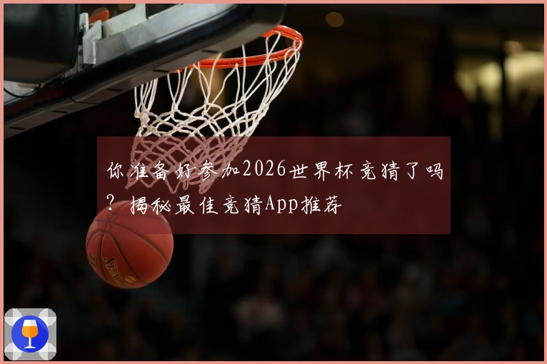 你准备好参加2026世界杯竞猜了吗？揭秘最佳竞猜App推荐