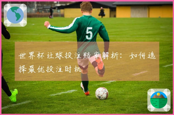 世界杯让球投注赔率解析：如何选择最优投注时机