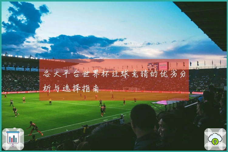 各大平台世界杯让球竞猜的优劣分析与选择指南