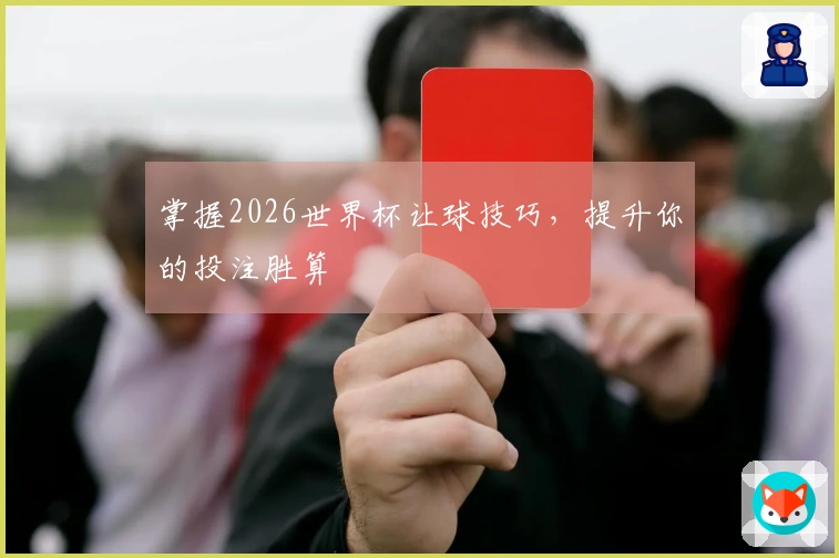 掌握2026世界杯让球技巧，提升你的投注胜算