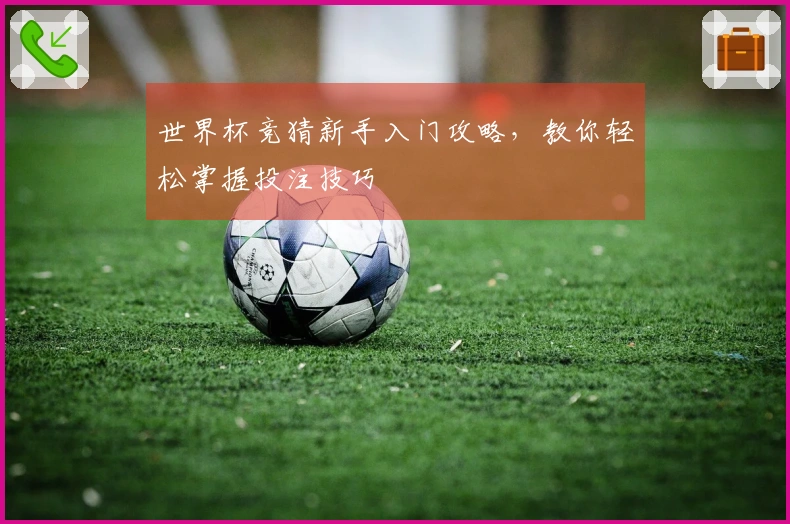 世界杯竞猜新手入门攻略，教你轻松掌握投注技巧