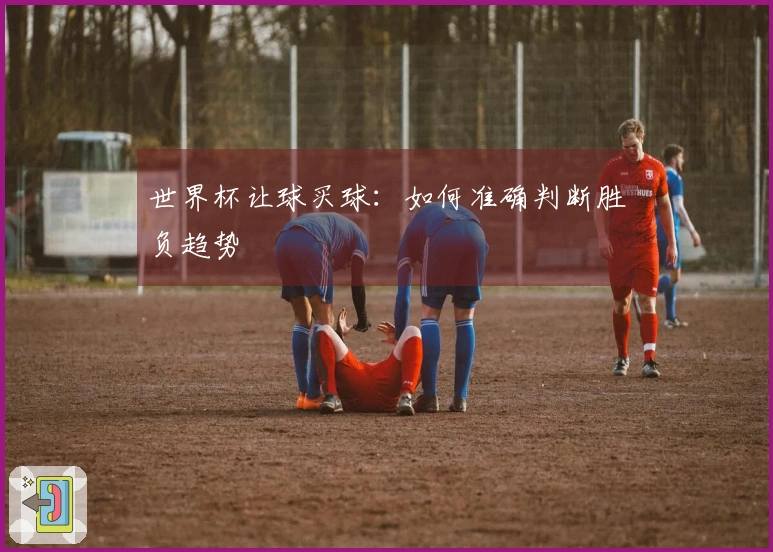 世界杯让球买球：如何准确判断胜负趋势