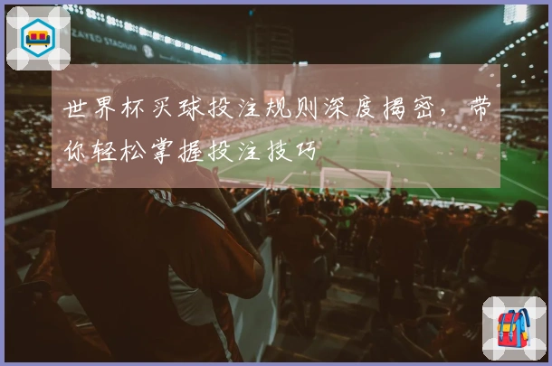 世界杯买球投注规则深度揭密，带你轻松掌握投注技巧