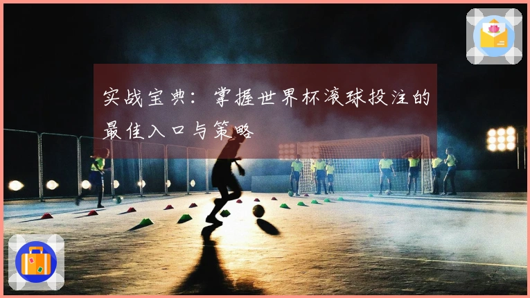 实战宝典：掌握世界杯滚球投注的最佳入口与策略