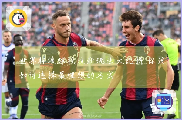世界杯滚球投注新玩法大比拼 你该如何选择最理想的方式