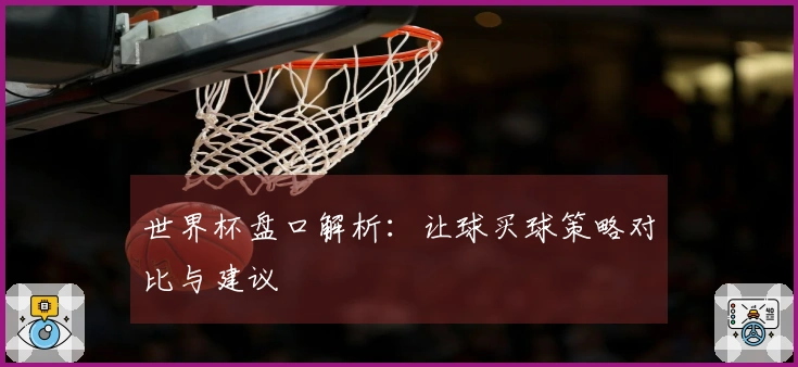 世界杯盘口解析：让球买球策略对比与建议