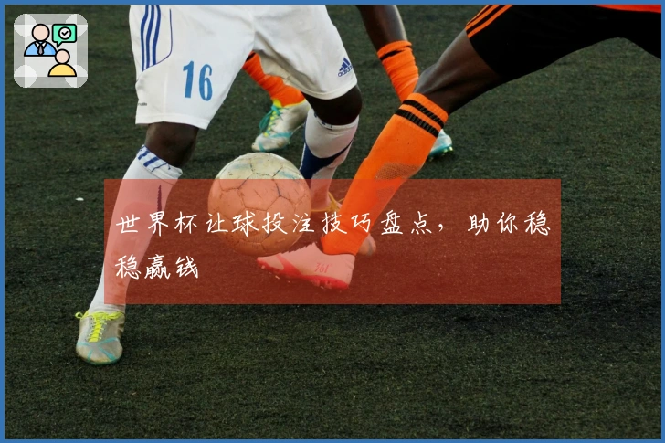 世界杯让球投注技巧盘点，助你稳稳赢钱