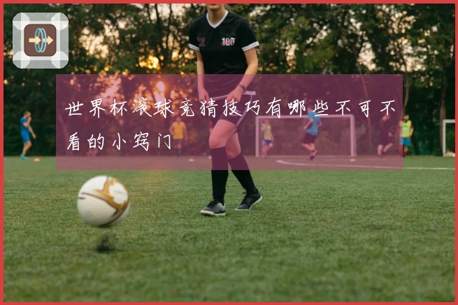 世界杯滚球竞猜技巧有哪些不可不看的小窍门
