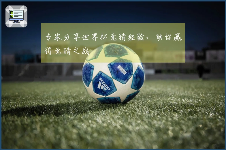 专家分享世界杯竞猜经验，助你赢得竞猜之战