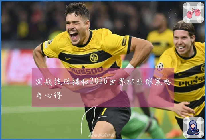 实战技巧揭秘2026世界杯让球策略与心得
