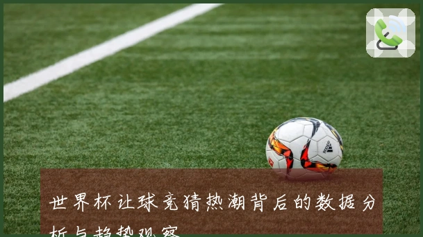 世界杯让球竞猜热潮背后的数据分析与趋势观察