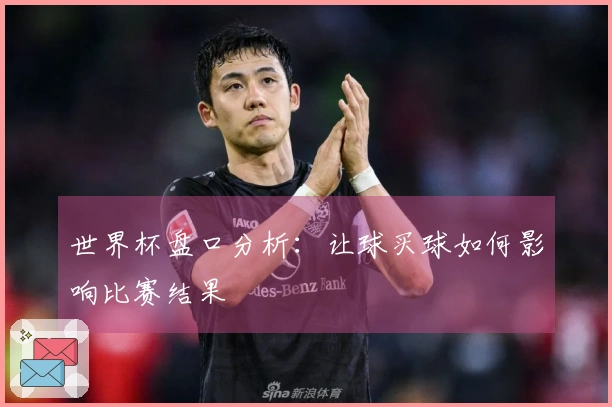 世界杯盘口分析：让球买球如何影响比赛结果