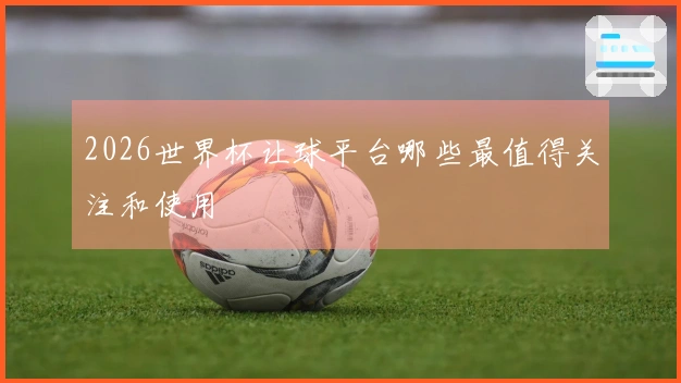 2026世界杯让球平台哪些最值得关注和使用