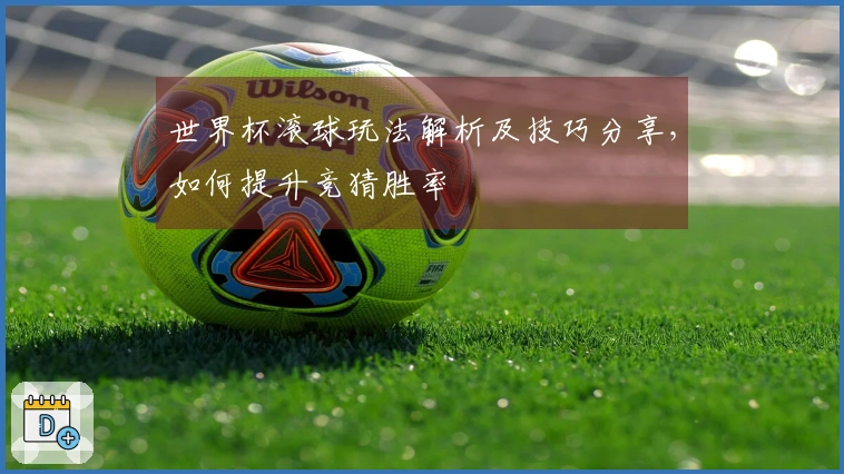 世界杯滚球玩法解析及技巧分享，如何提升竞猜胜率