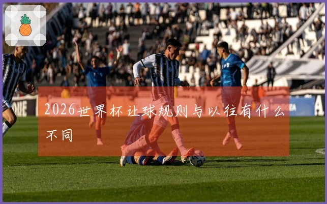 2026世界杯让球规则与以往有什么不同