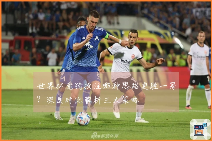 世界杯竞猜投注哪种思路更胜一筹？深度对比解析三大策略