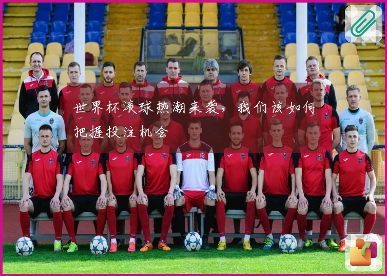 世界杯滚球热潮来袭，我们该如何把握投注机会