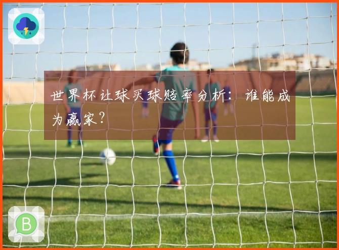 世界杯让球买球赔率分析：谁能成为赢家？