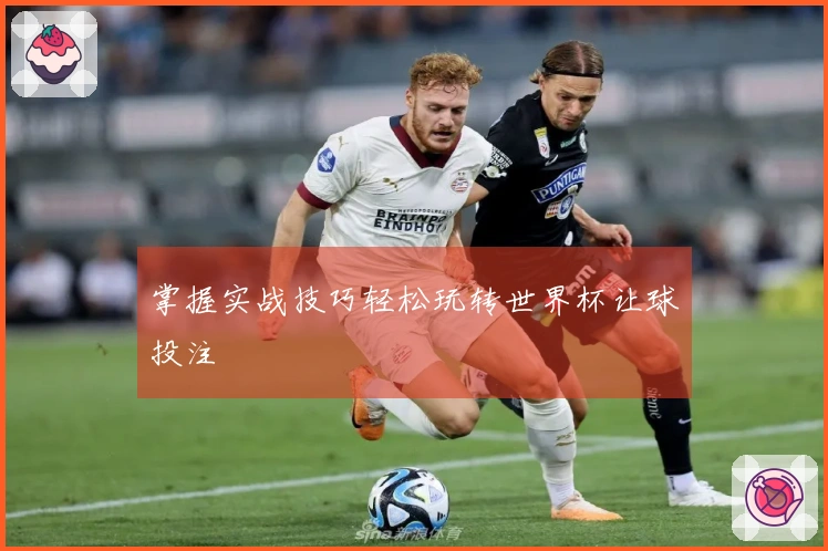 掌握实战技巧轻松玩转世界杯让球投注