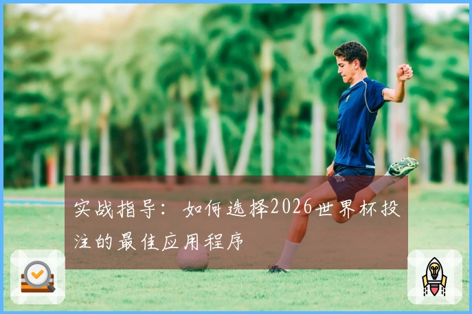 实战指导：如何选择2026世界杯投注的最佳应用程序