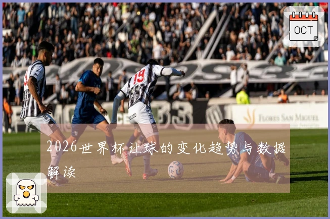 2026世界杯让球的变化趋势与数据解读