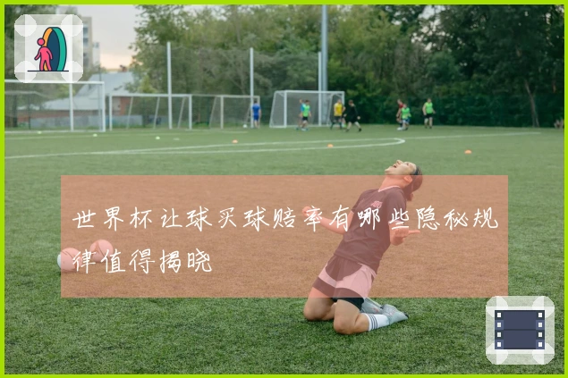世界杯让球买球赔率有哪些隐秘规律值得揭晓