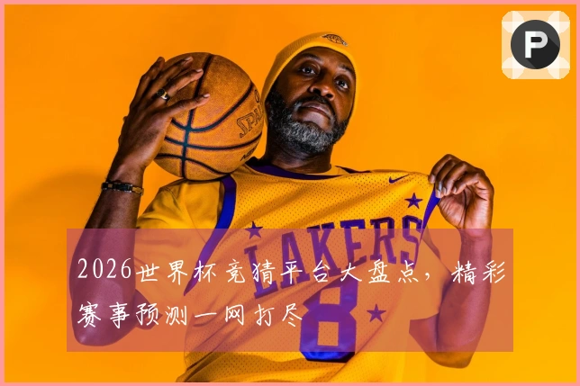 2026世界杯竞猜平台大盘点，精彩赛事预测一网打尽