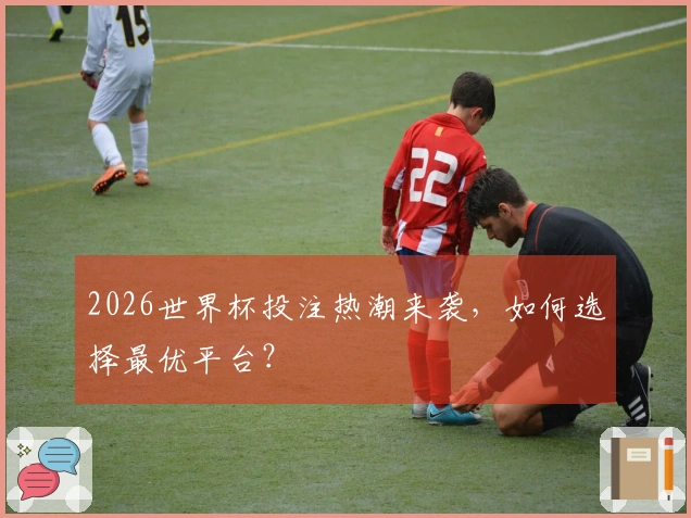 2026世界杯投注热潮来袭，如何选择最优平台？